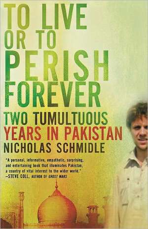 To Live or to Perish Forever: Two Tumultuous Years in Pakistan de Nicholas Schmidle