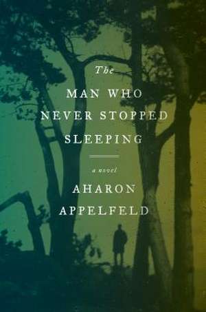 The Man Who Never Stopped Sleeping de Aharon Appelfeld