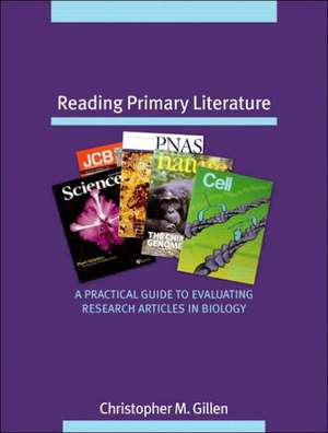 Reading Primary Literature: A Practical Guide to Evaluating Research Articles in Biology de Christopher M. Gillen