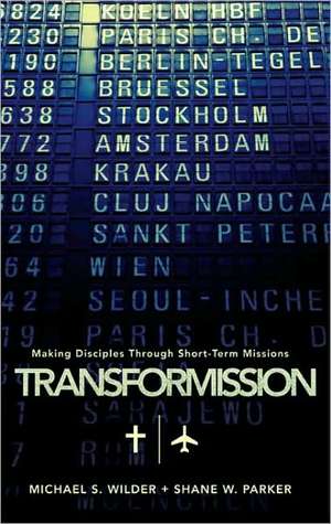 Transformission: Making Disciples Through Short-Term Missions de Michael S. Wilder