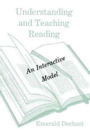 Understanding and Teaching Reading: An Interactive Model de Emerald Dechant