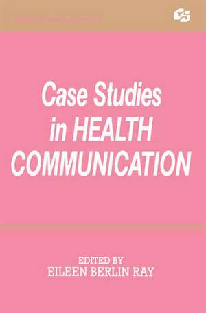 Case Studies in Health Communication de Eileen Berlin Ray