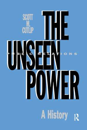 The Unseen Power: Public Relations: A History de Scott M. Cutlip