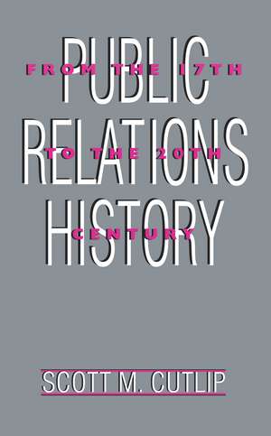 Public Relations History: From the 17th to the 20th Century: The Antecedents de Scott M. Cutlip