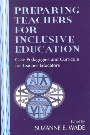 Preparing Teachers for Inclusive Education: Case Pedagogies and Curricula for Teacher Educators de Suzanne E. Wade