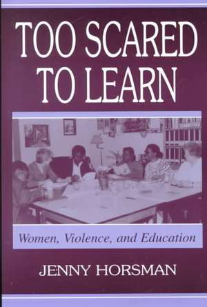 Too Scared To Learn: Women, Violence, and Education de Jenny Horsman