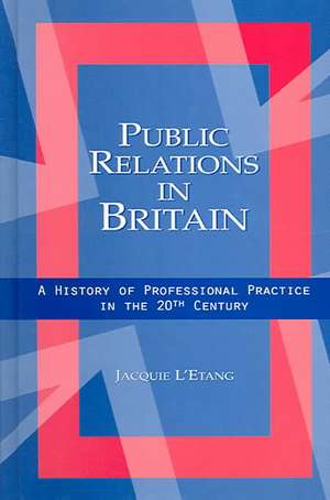 Public Relations in Britain: A History of Professional Practice in the Twentieth Century de Jacquie L'Etang