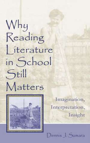 Why Reading Literature in School Still Matters: Imagination, Interpretation, Insight de Dennis J. Sumara