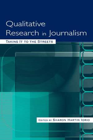 Qualitative Research in Journalism: Taking It to the Streets de Sharon Hartin Iorio