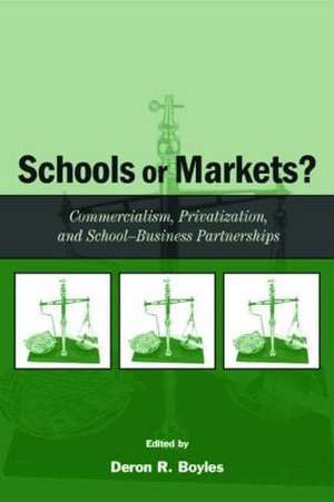 Schools or Markets?: Commercialism, Privatization, and School-business Partnerships de Deron R. Boyles