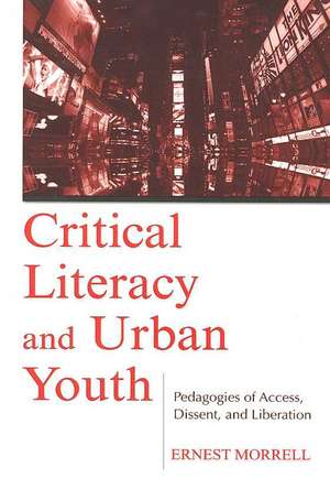 Critical Literacy and Urban Youth: Pedagogies of Access, Dissent, and Liberation de Ernest Morrell