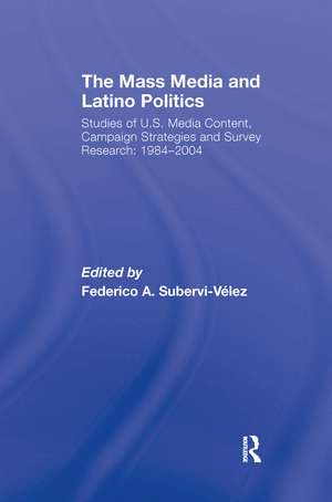 The Mass Media and Latino Politics: Studies of U.S. Media Content, Campaign Strategies and Survey Research: 1984-2004 de Federico Subervi-Velez