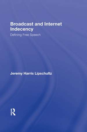 Broadcast and Internet Indecency: Defining Free Speech de Jeremy Lipschultz