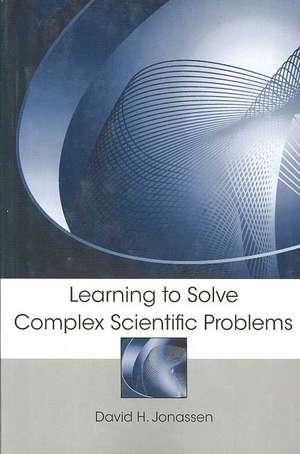 Learning to Solve Complex Scientific Problems de David H. Jonassen