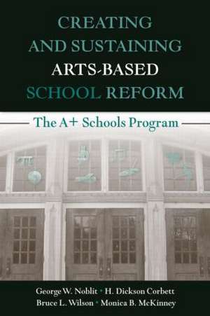 Creating and Sustaining Arts-Based School Reform: The A+ Schools Program de George W. Noblit