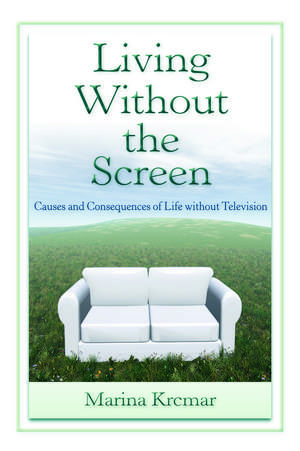 Living Without the Screen: Causes and Consequences of Life without Television de Marina Krcmar