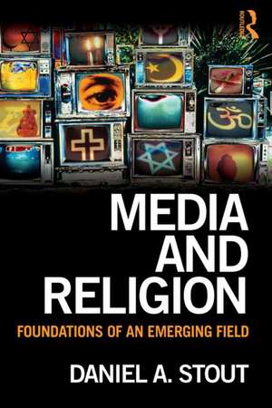 Media and Religion: Foundations of an Emerging Field de Daniel Stout