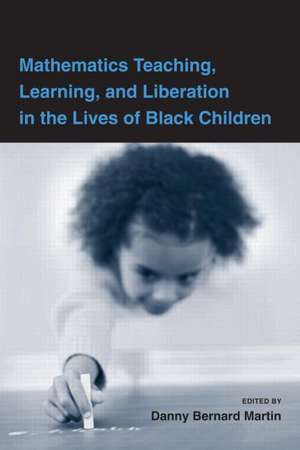 Mathematics Teaching, Learning, and Liberation in the Lives of Black Children de Danny Bernard Martin