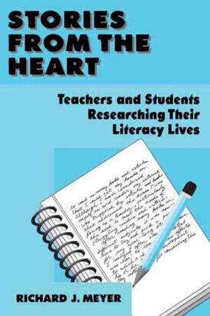 Stories From the Heart: Teachers and Students Researching their Literacy Lives de Richard J. Meyer