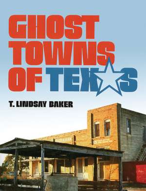 Ghost Towns of Texas: New Dynamics in Uncomfortable Wars de T. Lindsay Baker