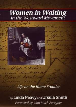 Women in Waiting in the Westward Movement: Life on the Home Frontier de Linda Peavy