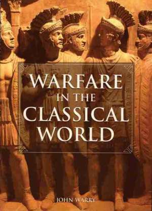 Warfare in the Classical World: An Illustrated Encyclopedia of Weapons, Warriors, and Warfare in the Ancient Civilizations of Greece and Rome de John Warry