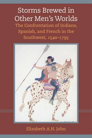 Storms Brewed in Other Mens Worlds: The Confrontation of Indians, Spanish, and French in the Southwest, 1540-1795 de Elizabeth A. H. John