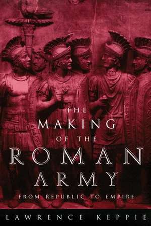 The Making of the Roman Army: From Republic to Empire de L. J. F. Keppie