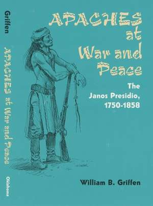 Apaches at War and Peace: The Janos Presidio, 1750-1858 de William B. Griffen