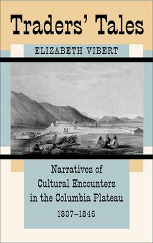 Traders' Tales: Narratives of Cultural Encounters in the Columbia Plateau, 1807-1846 de Elizabeth Vibert