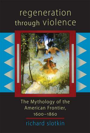 Regeneration Through Violence: The Mythology of the American Frontier, 1600-1860 de Richard Slotkin