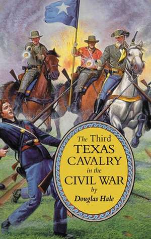 The Third Texas Cavalry in the Civil War de Douglas Hale