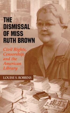 The Dismissal of Miss Ruth Brown: Civil Rights, Censorship, and the American Library de Louise S. Robbins