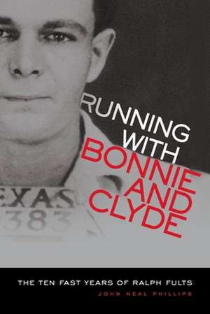 Running with Bonnie and Clyde: The Ten Fast Years of Ralph Fults de John Neal Phillips