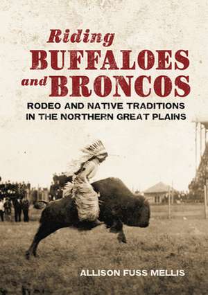 Riding Buffaloes and Broncos: Rodeo and Native Traditions in the Northern Great Plains de Allison Susan Fuss