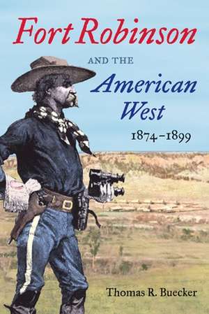 Fort Robinson and the American West, 1874-1899 de Thomas R. Buecker