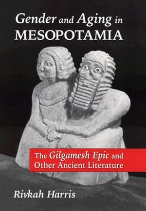 Gender and Aging in Mesopotamia: The "Gilgamesh Epic" and Other Ancient Literature de Rivkah Harris