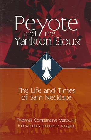 Peyote and the Yankton Sioux: The Life and Times of Sam Necklace de Thomas C. Maroukis