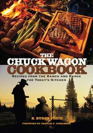 The Chuck Wagon Cookbook: Recipes from the Ranch and Range for Today's Kitchen de B. Byron Price