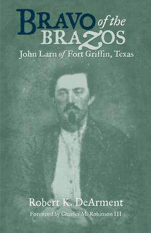 Bravo of the Brazos: John Larn of Fort Griffin, Texas de Robert K. DeArment