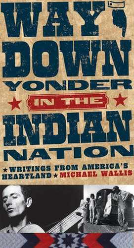 Way Down Yonder in the Indian Nation: Writings from America's Heartland de Michael Wallis