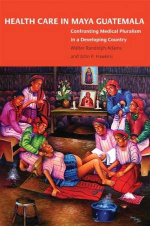 Health Care in Maya Guatemala de Walter Randolph Adams