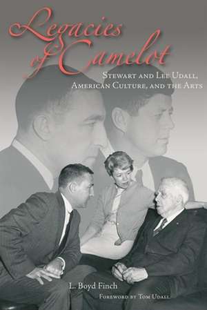 Legacies of Camelot: Stewart and Lee Udall, American Culture, and the Arts de L. Boyd Finch