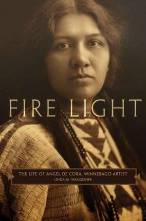 Fire Light: The Life of Angel de Cora, Winnebago Artist de Linda M. Waggoner