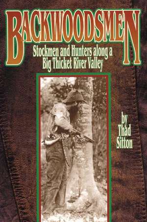 Backwoodsmen: Stockmen and Hunters Along a Big Thicket River Valley de Thad Sitton