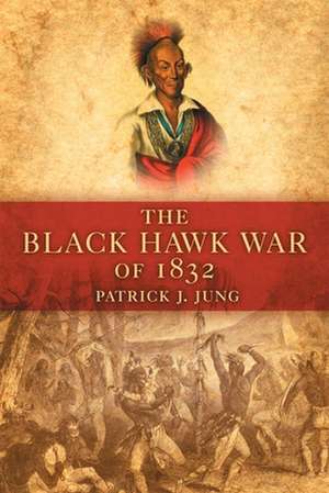 The Black Hawk War of 1832 de Patrick J. Jung