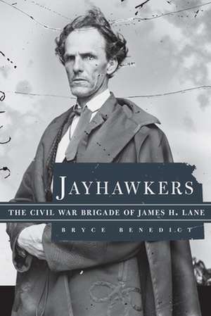 Jayhawkers: The Civil War Brigade of James Henry Lane de Bryce D. Benedict