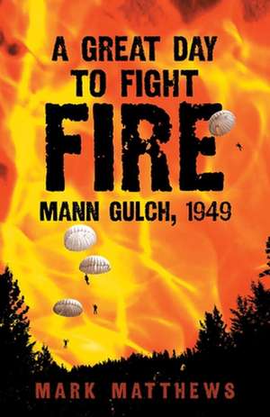 A Great Day to Fight Fire: Mann Gulch, 1949 de Mark Matthews