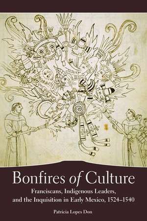 Bonfires of Culture: Franciscans, Indigenous Leaders, and the Inquisition in Early Mexico, 1524-1540 de Patricia Lopes Don