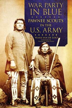 War Party in Blue: Pawnee Scouts in the U.S. Army de Mark Van De Logt